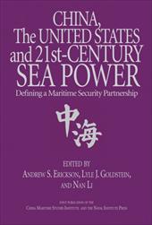 China, the United States, and 21st Century Sea Power: Defining a Maritime Security Partnership - Erickson, Andrew S. / Goldstein, Lyle J. / Li, Nan