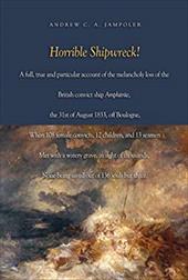 Horrible Shipwreck!: A Full, True and Particular Account of the Melancholy Loss of the British Convict Ship Amphitrite, the 31st A - Jampoler, Andrew C. A.