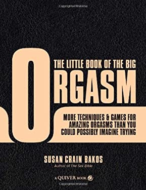 The Little Book of the Big Orgasm : More Techniques and Games for Amazing Orgasms Than You Could Possibly Imagine Trying by , Susan Crain Bakos - , Susan Crain Bakos