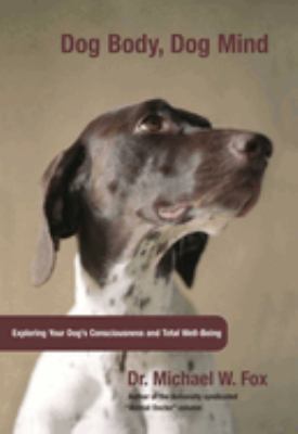 Dog Body, Dog Mind : Exploring Canine Consciousness and Total Well-Being by Michael W. Fox - Michael W. Fox