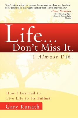 Life... Don't Miss It. I Almost Did: How I Learned to Live Life to the Fullest by Gary Kunath (Paperback)