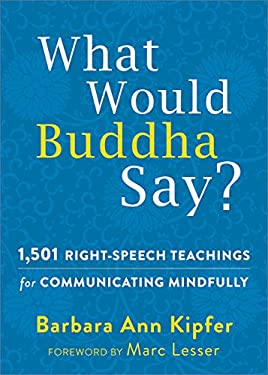 What Would Buddha Say? : 1,501 Right-Speech Teachings for Communicating Mindfully by Barbara Ann Kipfer