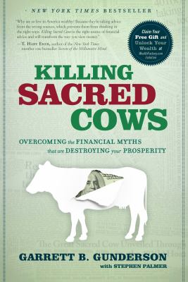 Killing Sacred Cows : Overcoming the Financial Myths That Are Destroying Your Prosperity by Garrett Gunderson