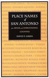 Place Names of San Antonio: Plus Bexar and Surrounding Counties - Green, David P.