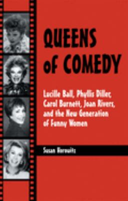 Queens of Comedy : Lucille Ball, Phyllis Diller, Carol Burnett, Joan Rivers, and the New Generation of Funny Women by Susan Horowitz - Susan Horowitz