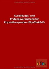 Ausbildungs- Und Prufungsverordnung Fur Physiotherapeuten (Physth-Aprv) - ohne Autor