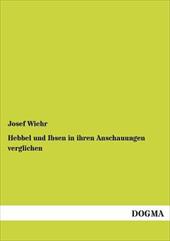 Hebbel Und Ibsen in Ihren Anschauungen Verglichen - Wiehr, Josef