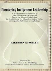 Pioneering indigenous leadership : a study of the contribution of John Alla-Ud-Din Khan and James Joy Mohon Nichols-Roy in establishing the Church of