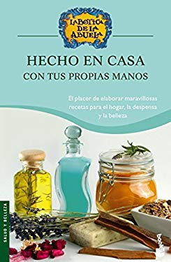 Hecho en casa, con tus propias manos: exquisitas recetas para elaborar en casa productos tradicionales (la botica de la abuela) (Spanish Edition) - Varios Autores