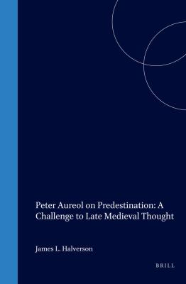 Peter Aureol on Predestination: a Challenge to Late Medieval Thought : A Challenge to Late Medieval Thought by James L. Halverson - James L. Halverson