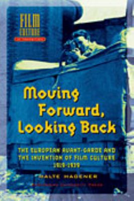 Moving Forward, Looking Back: The European Avant-Garde and the Invention of Film Culture, 1919-1939 - Hagener, Malte