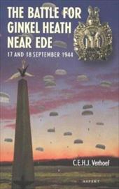 The Battle for Ginkel Heath Near Ede: 17 & 18 September 1944 - Verhoef, C. E. H. J.