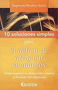 10 Soluciones Simples Para el Deficit de Atencion en Adultos: Como Superar la Distraccion Cronica y Alcanzar Tus Objetivos = 10 Simple Solutions to Ad